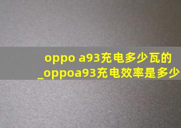 oppo a93充电多少瓦的_oppoa93充电效率是多少